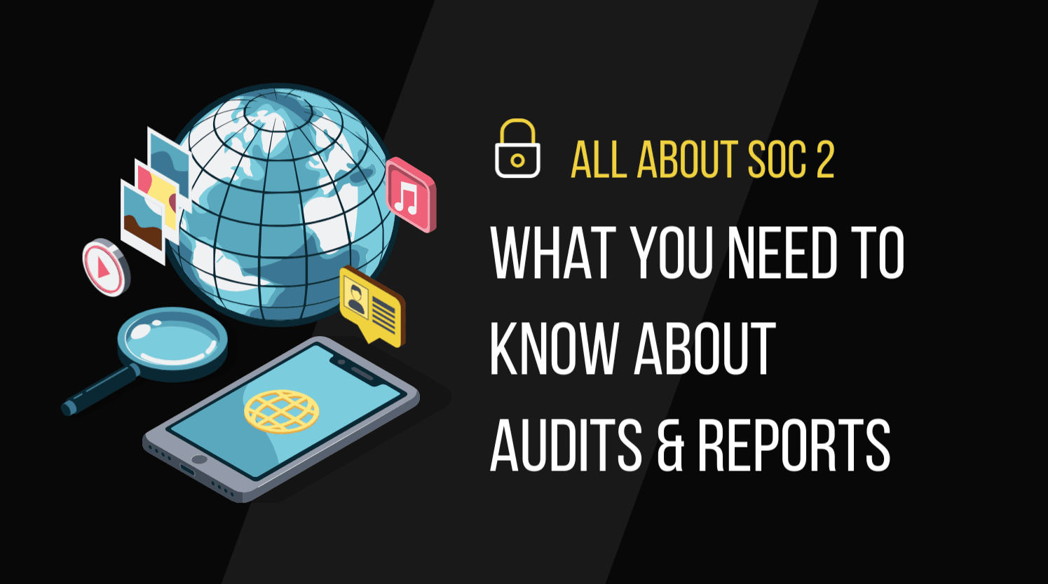 Globe, phone with world icon, magnifying glass, media icons, text All About SOC 2 What You Need to Know About Audits & Reports.